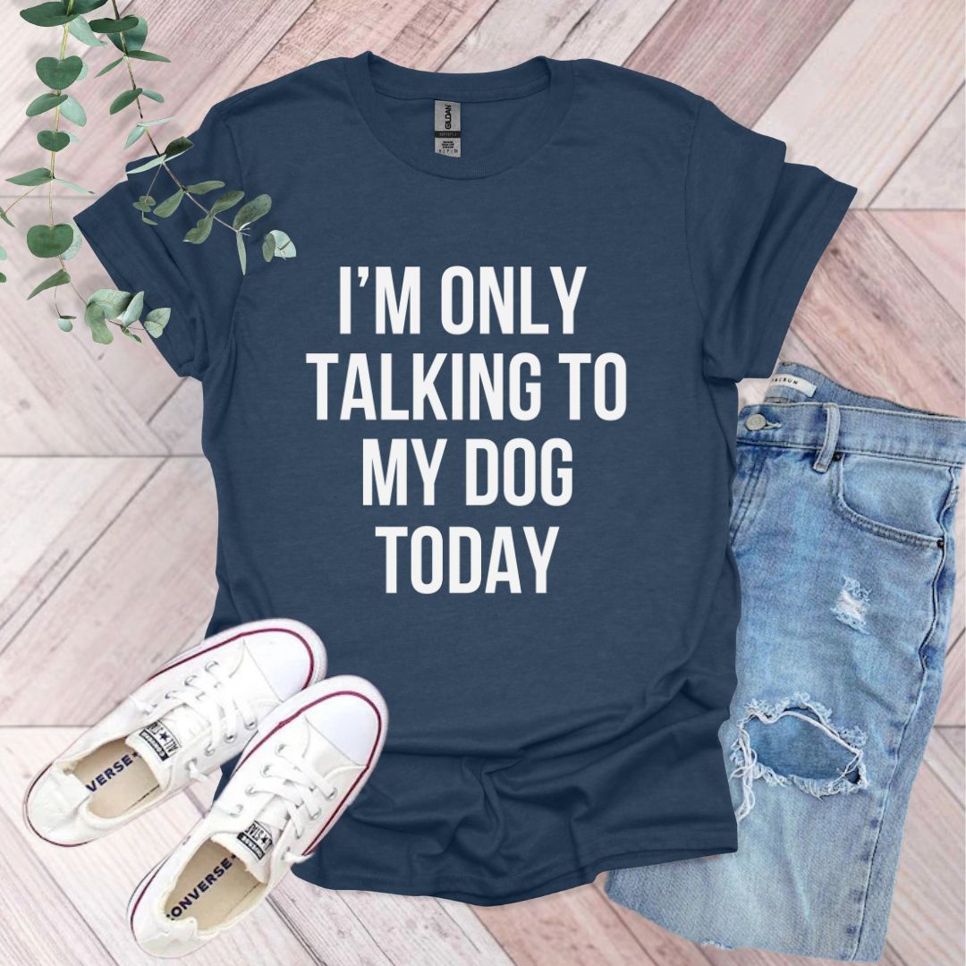 a t - shirt that says i'm only talking to my dog today