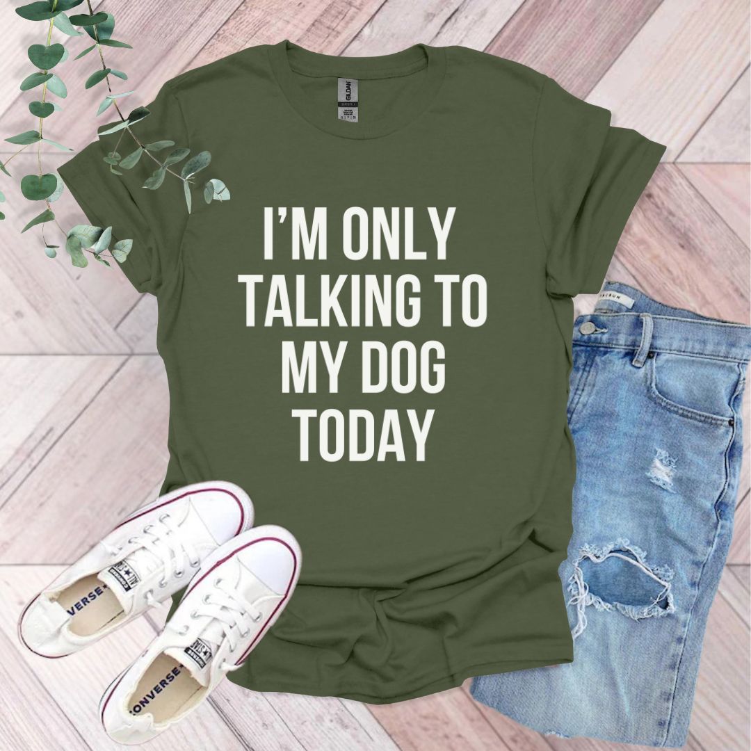 a t - shirt that says i'm only talking to my dog today