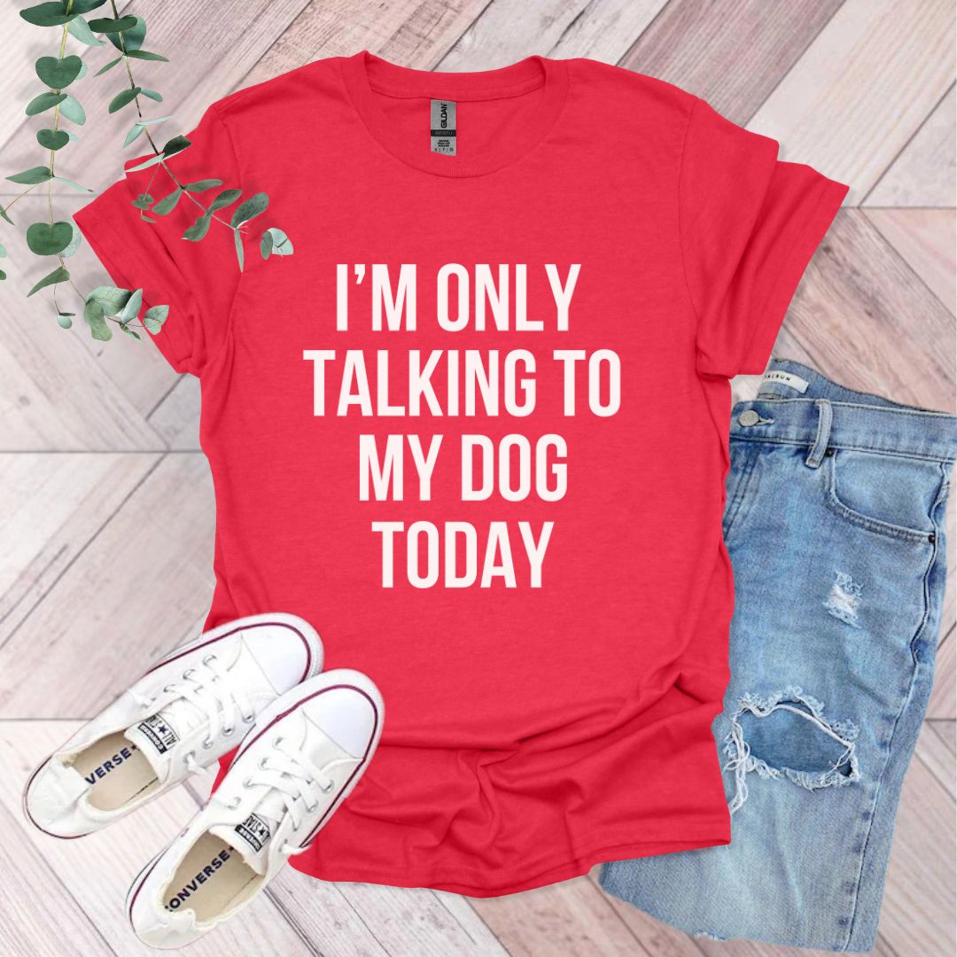 a red shirt that says i'm only talking to my dog today