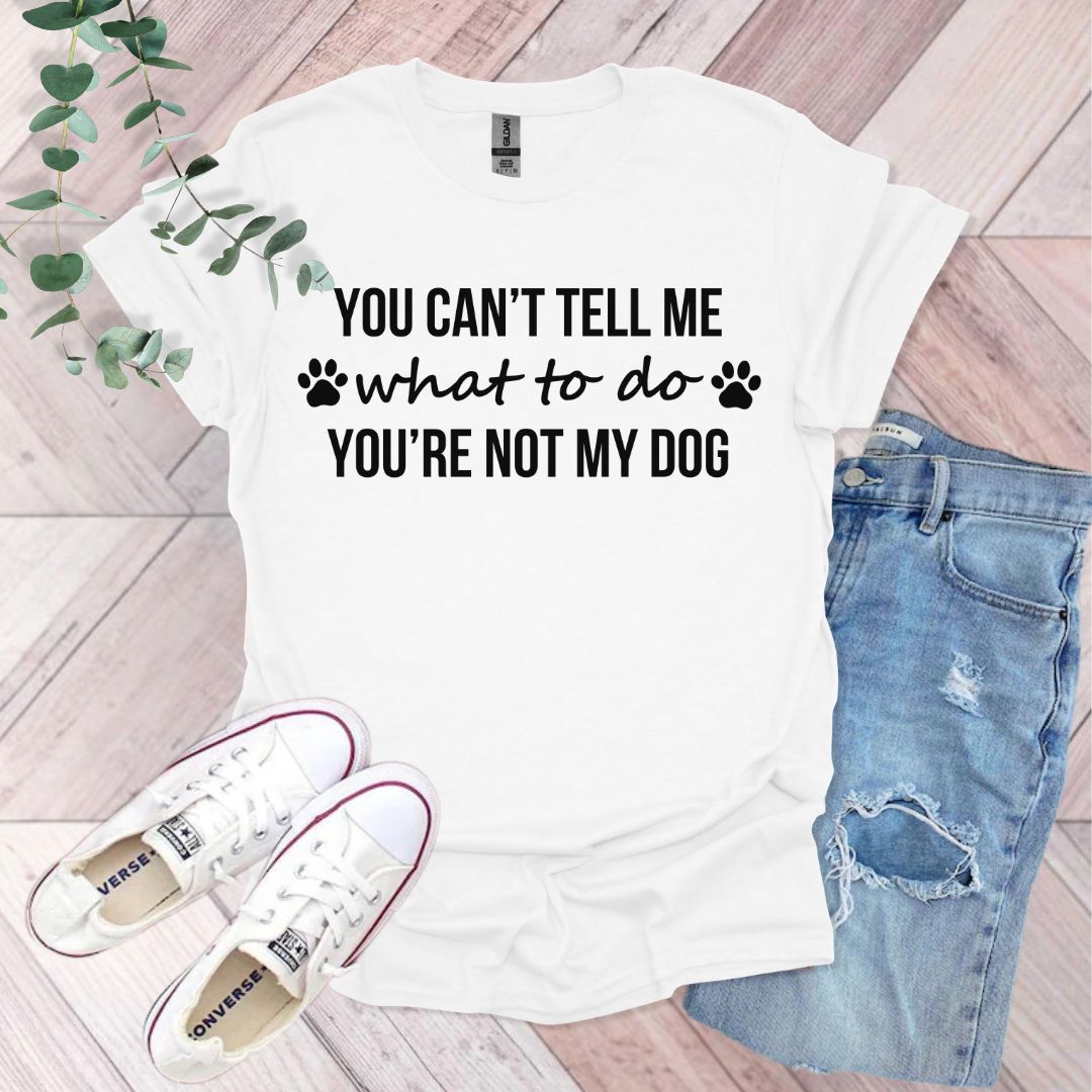 You Can't Tell Me What To Do You're Not My Dog T-Shirt