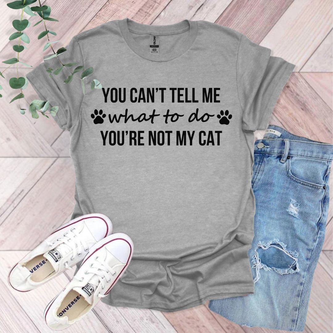 You Can't Tell Me What To Do You're Not My Cat T-Shirt
