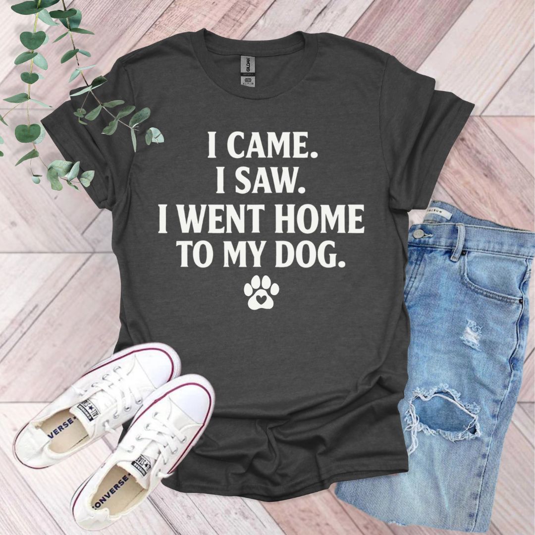 I Came I Saw I Went Home To My Dog T-Shirt