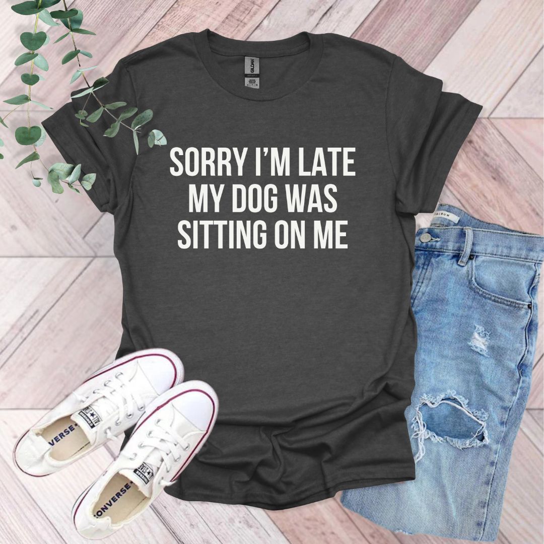 a t - shirt that says sorry i'm late my dog was sitting on