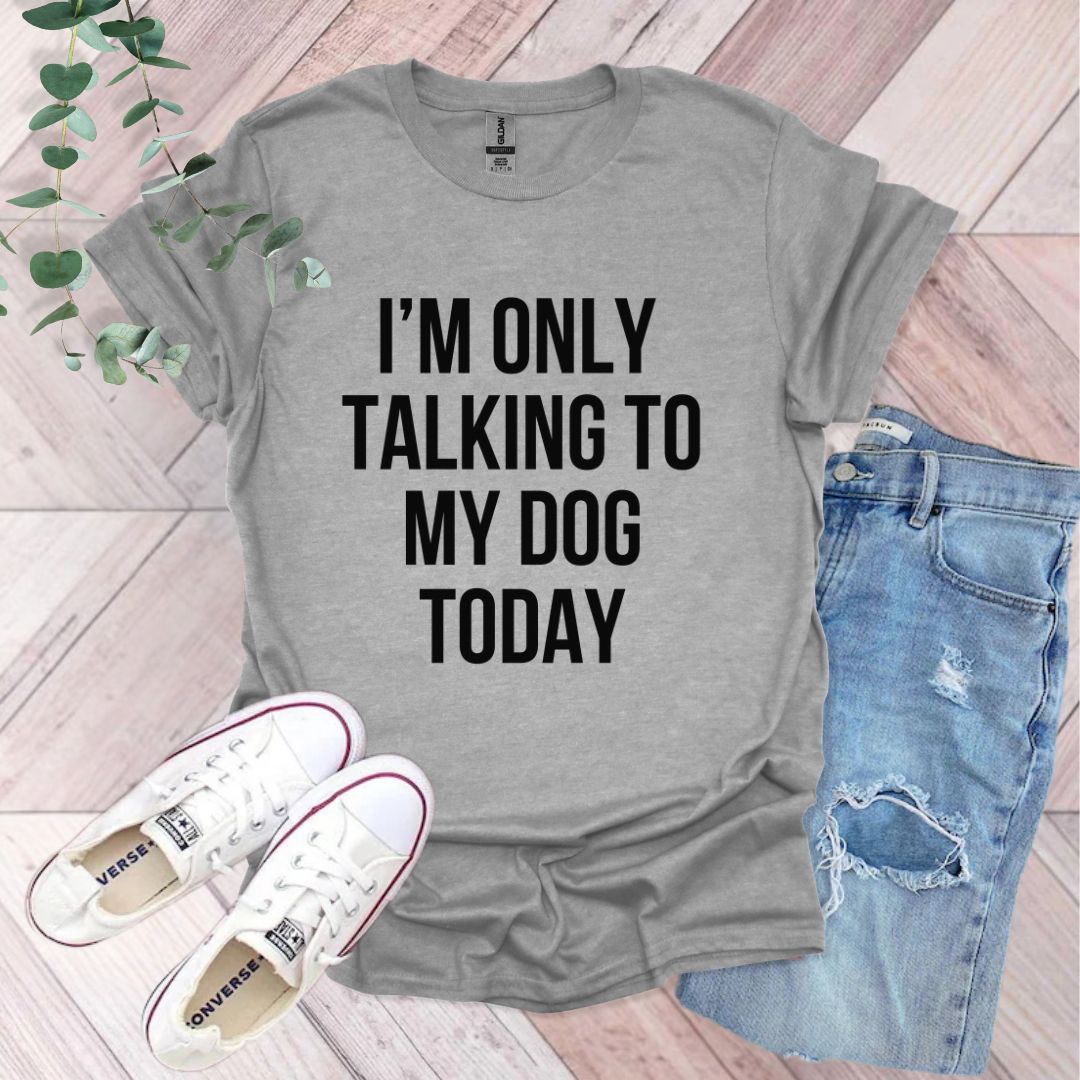 a t - shirt that says i'm only talking to my dog today