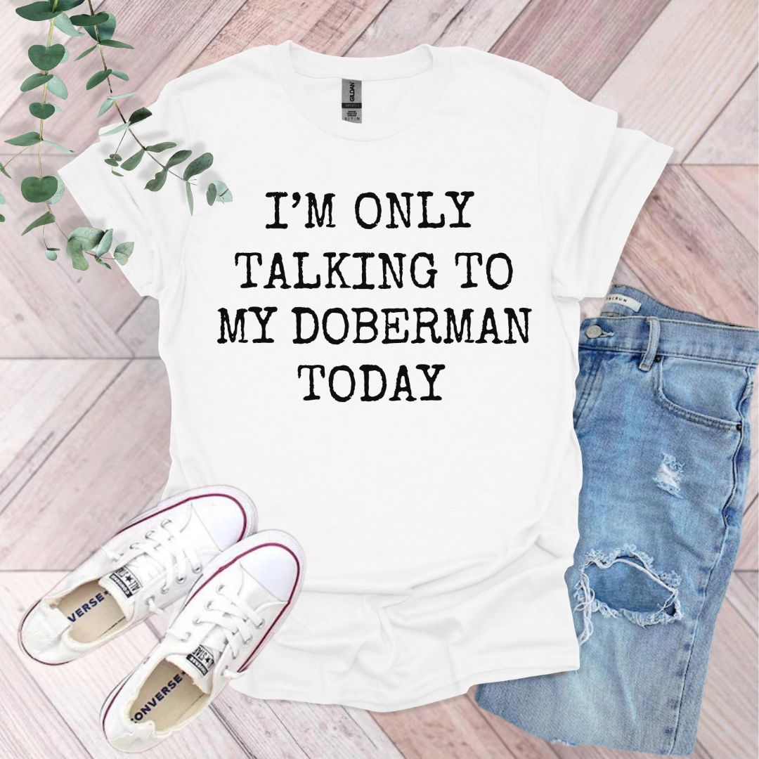 a t - shirt that says i'm only talking to my doberman today