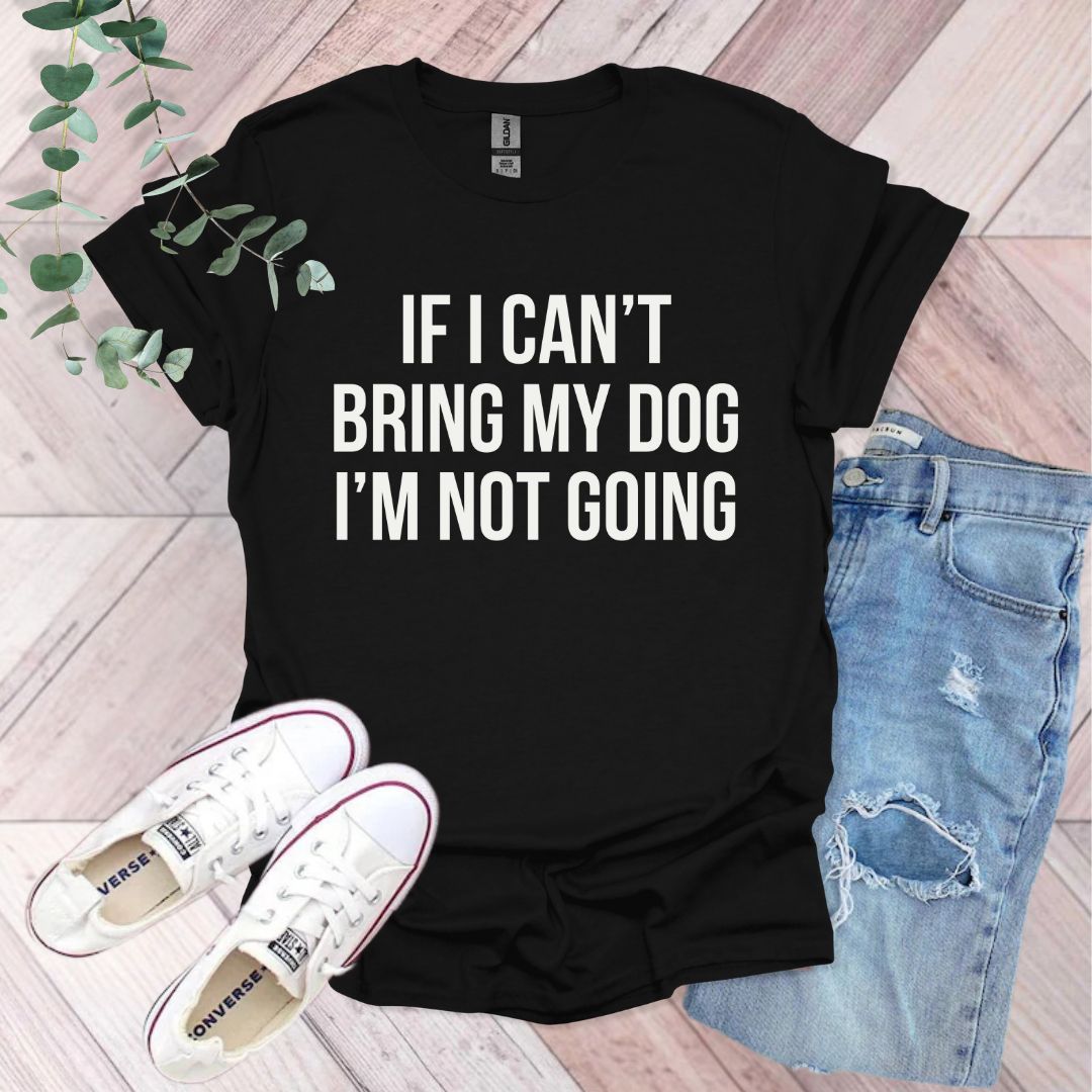If I Can't Bring My Dog I'm Not Going T-Shirt