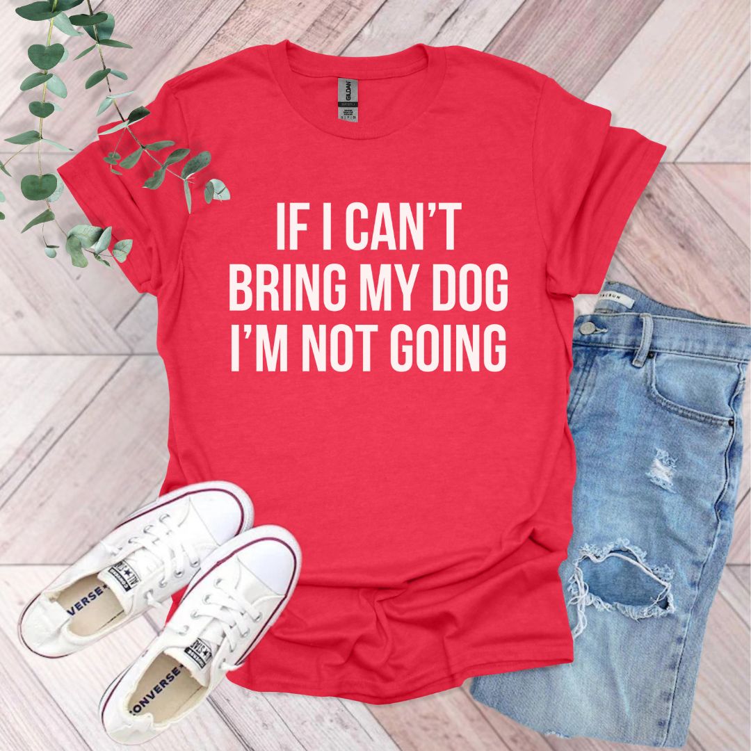 If I Can't Bring My Dog I'm Not Going T-Shirt