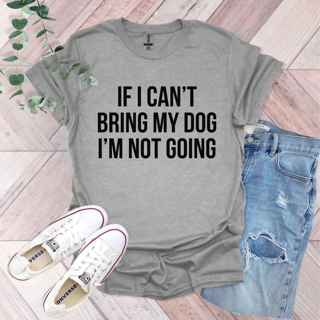 If I Can't Bring My Dog I'm Not Going T-Shirt