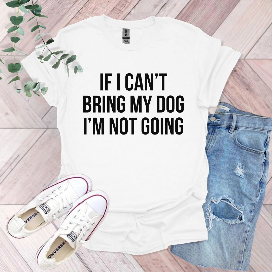 If I Can't Bring My Dog I'm Not Going T-Shirt