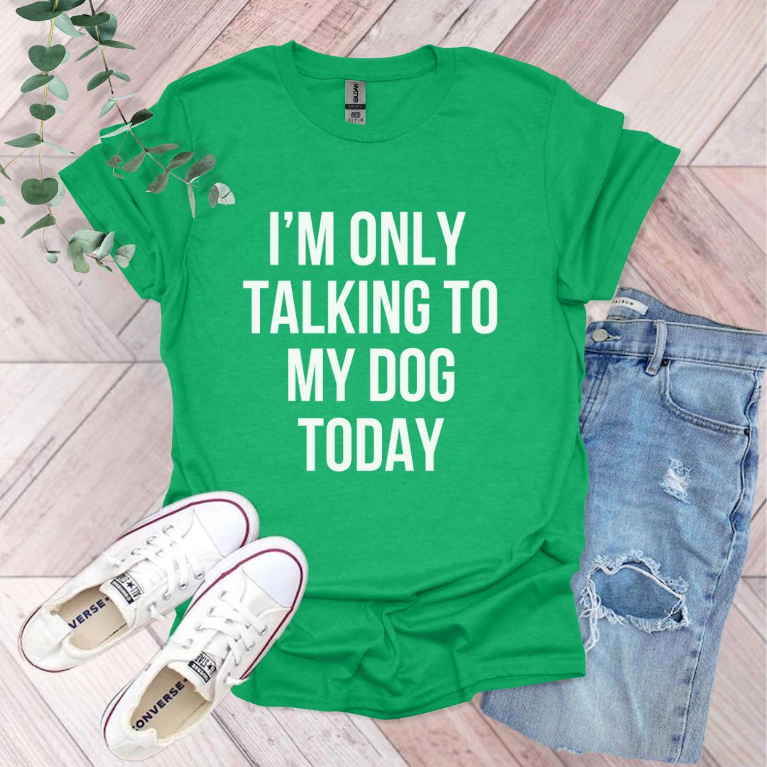 a green shirt that says i'm only talking to my dog today