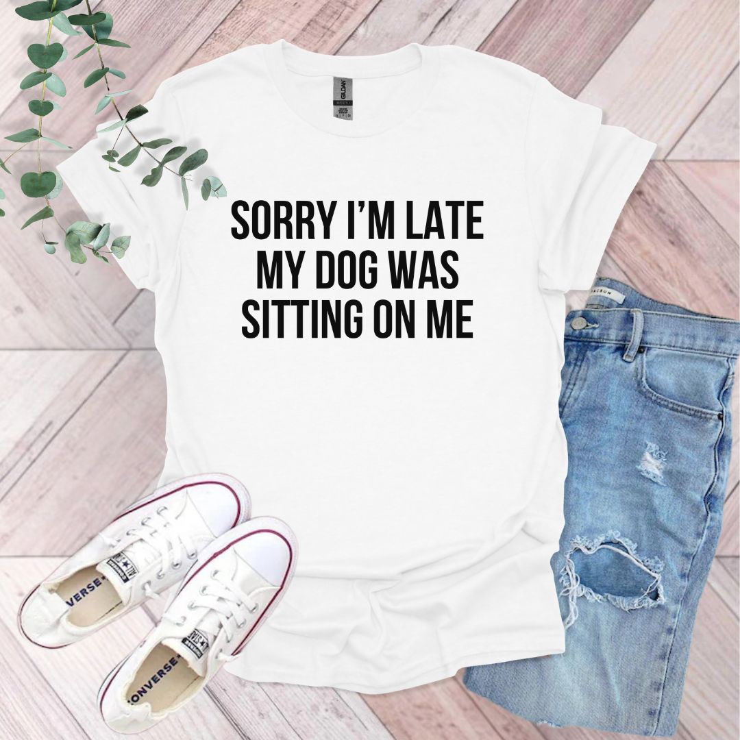 a white shirt that says sorry i'm late my dog was sitting on me