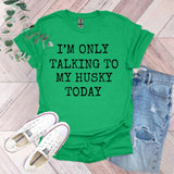 a green shirt that says i'm only talking to my husky today