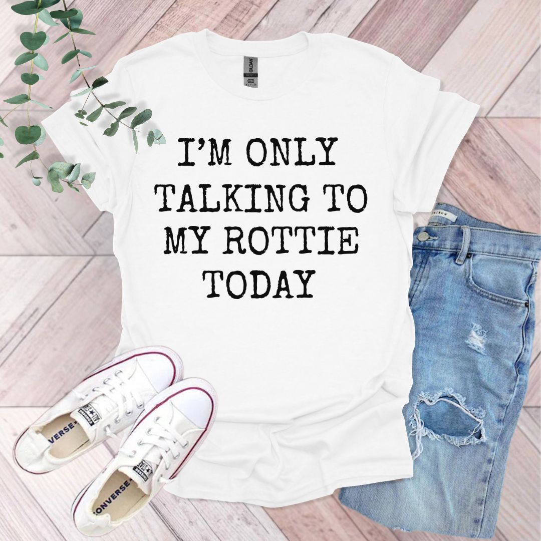 a t - shirt that says i'm only talking to my rottie today