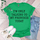 a green shirt that says i'm only talking to my frenchie today