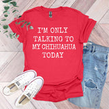 a red shirt that says i'm only talking to my chihuahua today