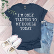 a t - shirt that says i'm only talking to my doodle today