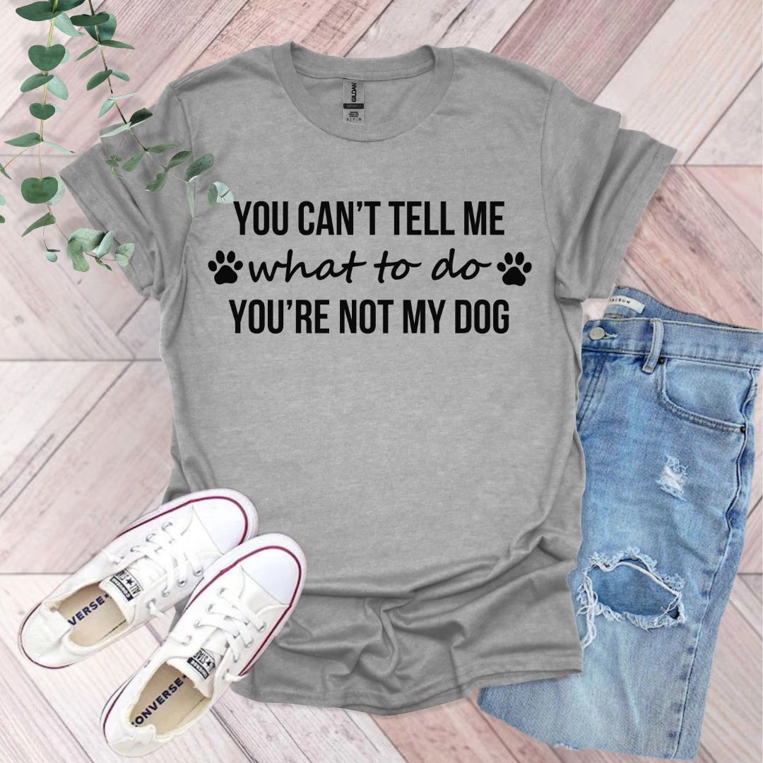 You Can't Tell Me What To Do You're Not My Dog T-Shirt