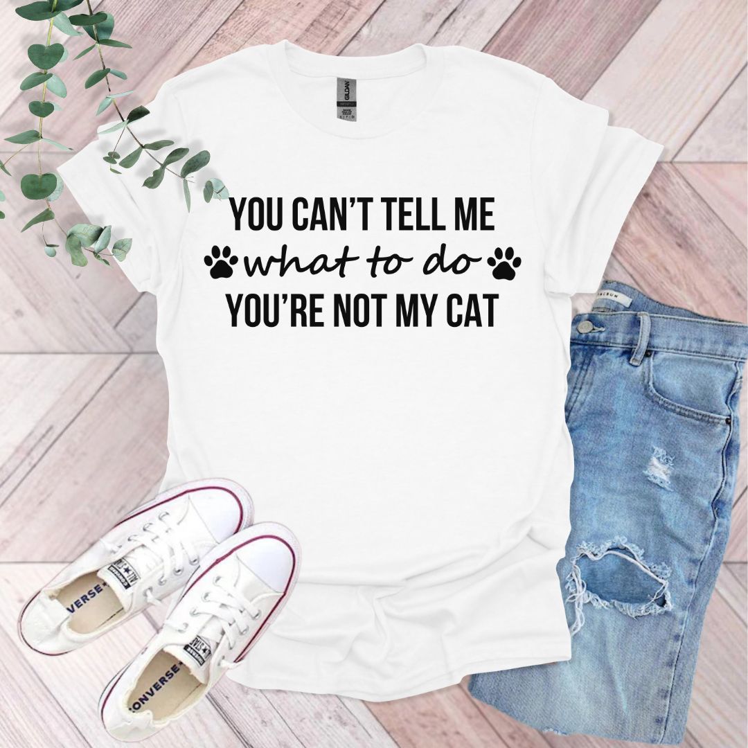 You Can't Tell Me What To Do You're Not My Cat T-Shirt