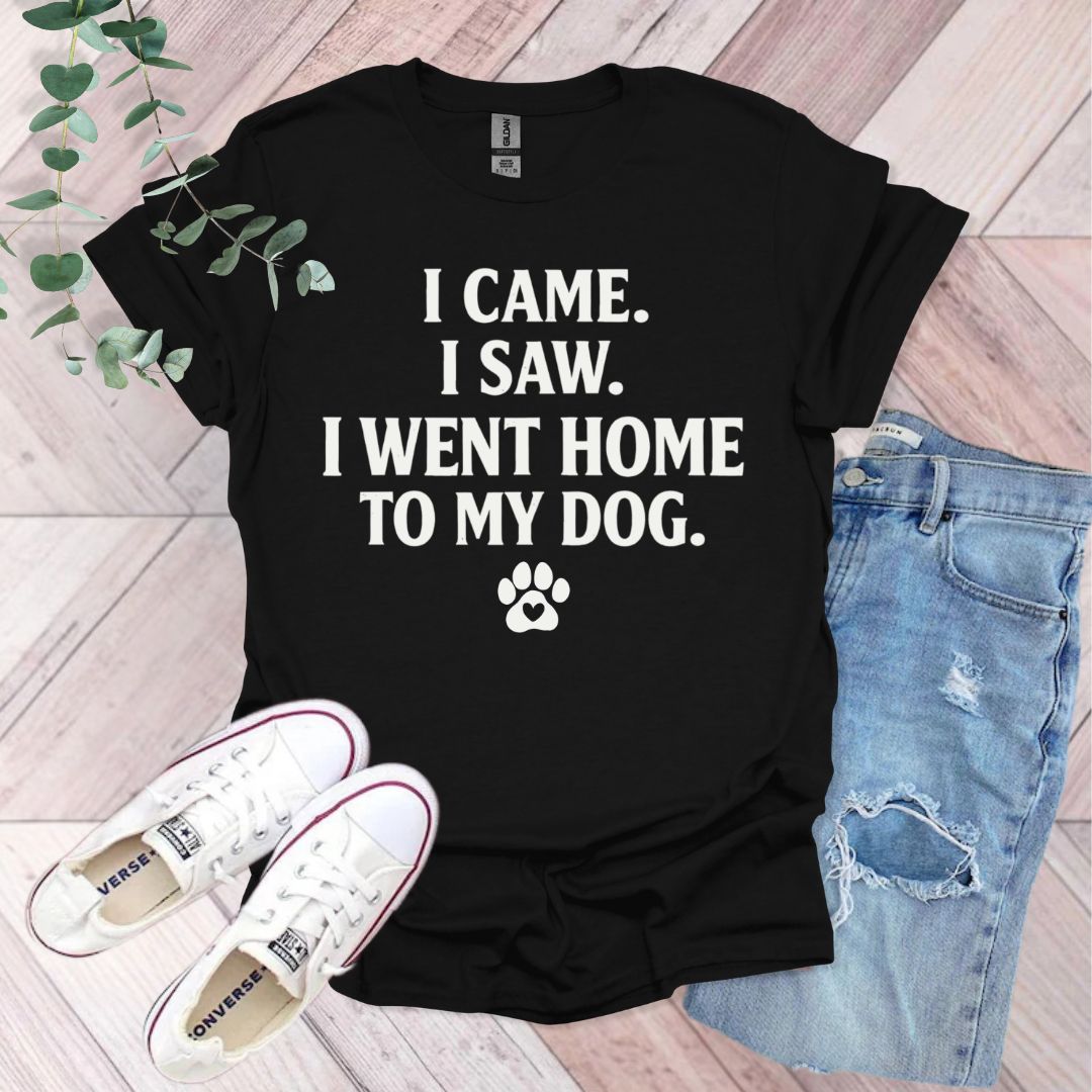 I Came I Saw I Went Home To My Dog T-Shirt