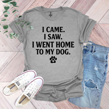 I Came I Saw I Went Home To My Dog T-Shirt
