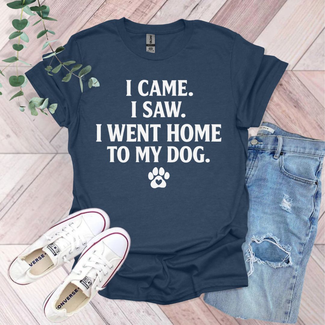 I Came I Saw I Went Home To My Dog T-Shirt