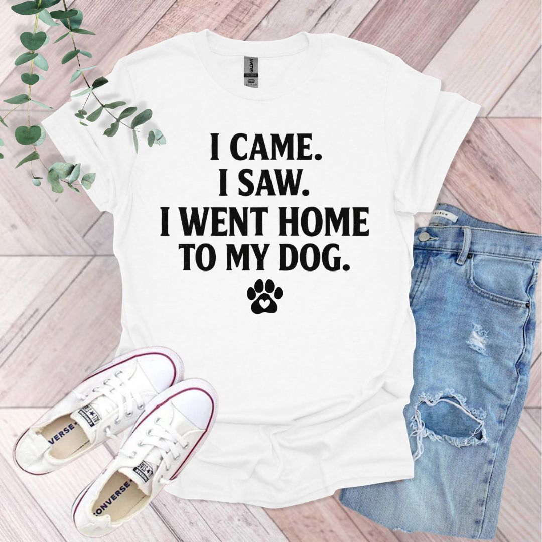 I Came I Saw I Went Home To My Dog T-Shirt