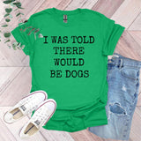 a green shirt that says i was told there would be dogs