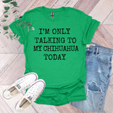 a green shirt that says i'm only talking to my chihuahua today