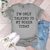 a t - shirt that says i'm only talking to my boxer today