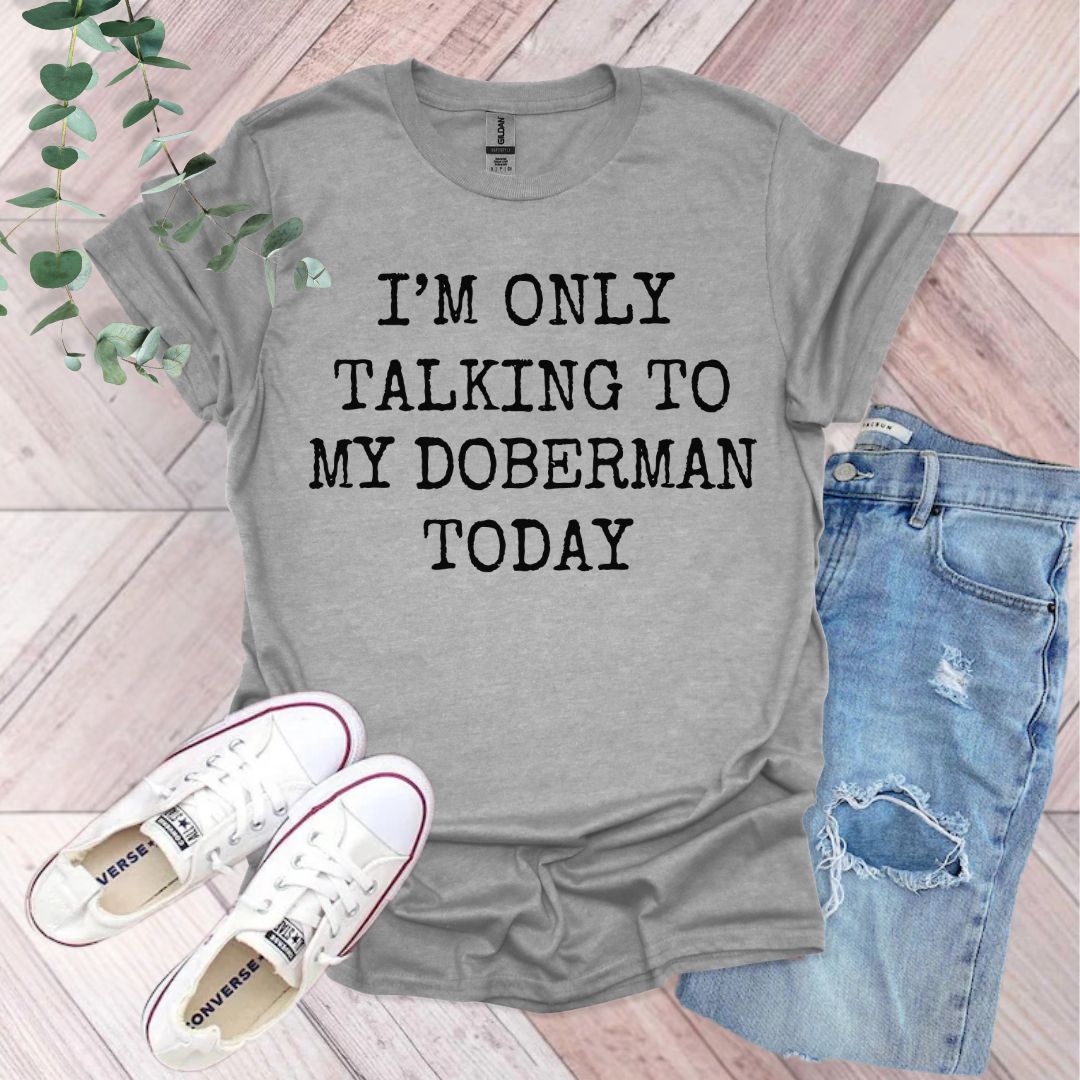 a t - shirt that says i'm only talking to my doberman today