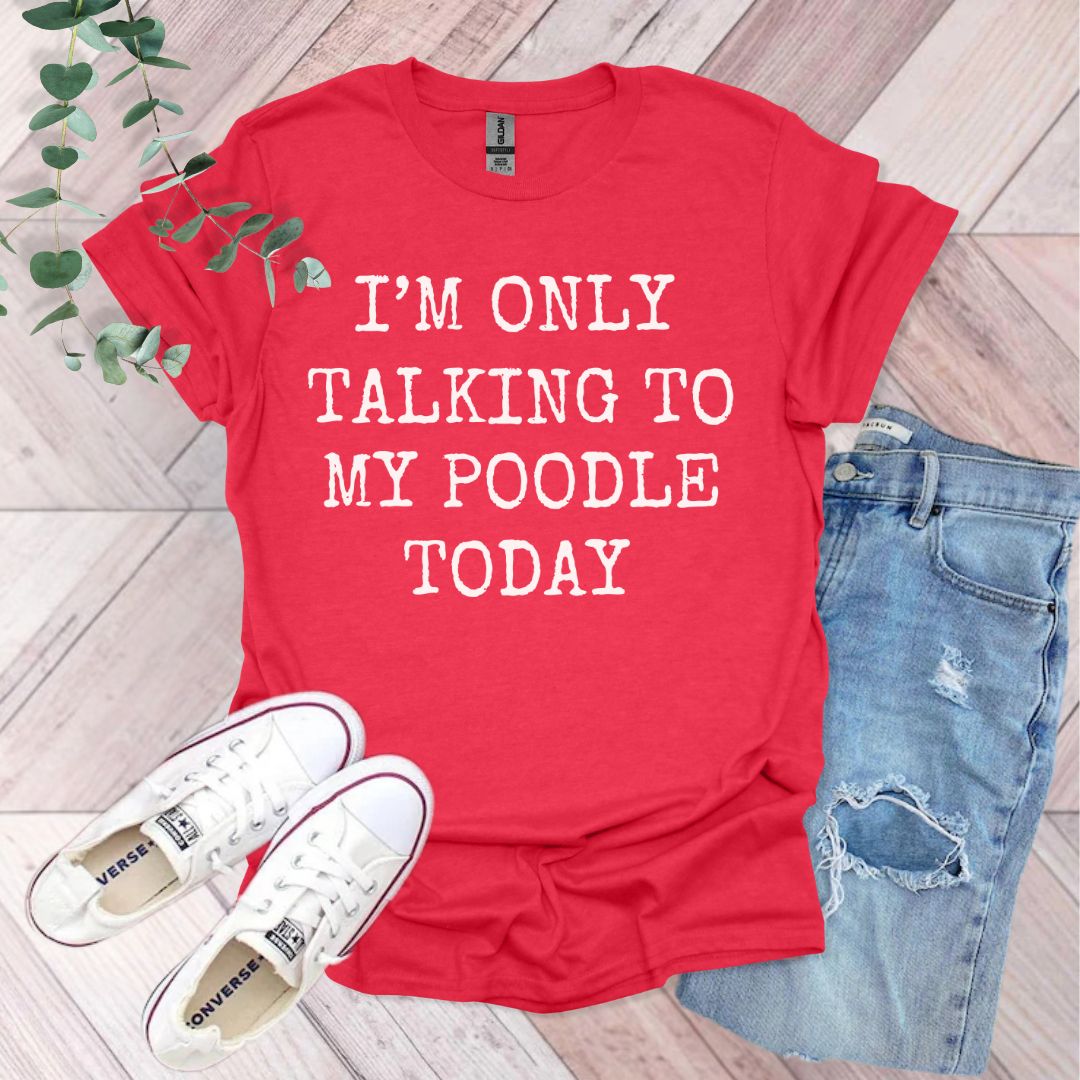 a t - shirt that says i'm only talking to my poodle today