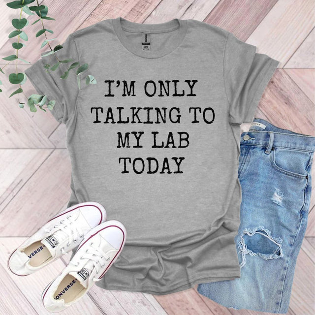 a t - shirt that says i'm only talking to my lab today