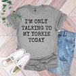 a t - shirt that says i'm only talking to my yorkie today