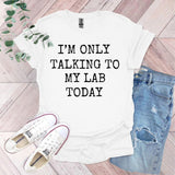 a t - shirt that says i'm only talking to my lab today