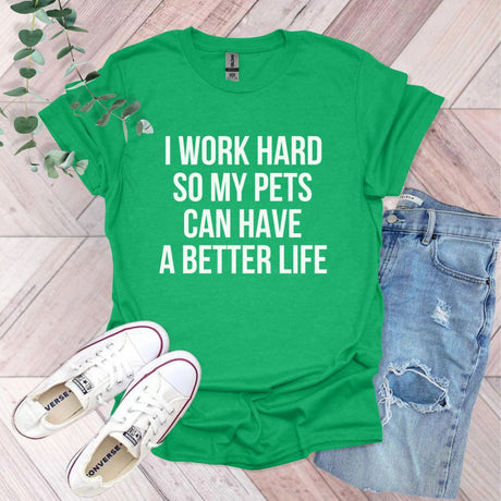 a green shirt that says i work hard so my pets can have a better life