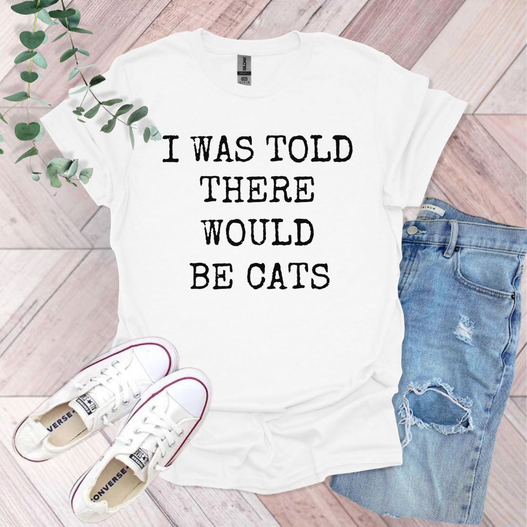 a t - shirt that says i was told there would be cats