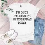 a t - shirt that says i'm only talking to my doberman today