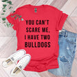 a red shirt that says you can't scare me, i have two bulldogs