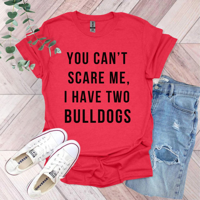 a red shirt that says you can't scare me, i have two bulldogs