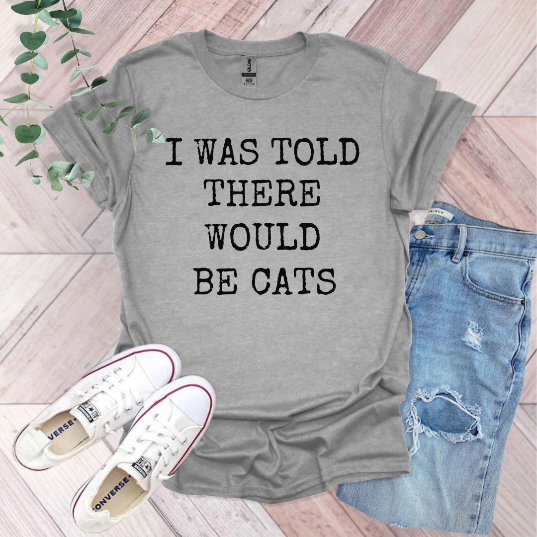 a t - shirt that says i was told there would be cats