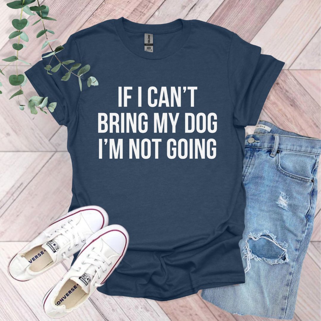 If I Can't Bring My Dog I'm Not Going T-Shirt
