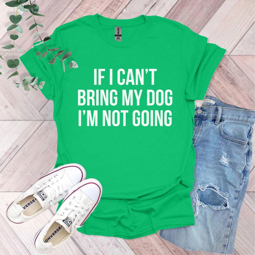 If I Can't Bring My Dog I'm Not Going T-Shirt