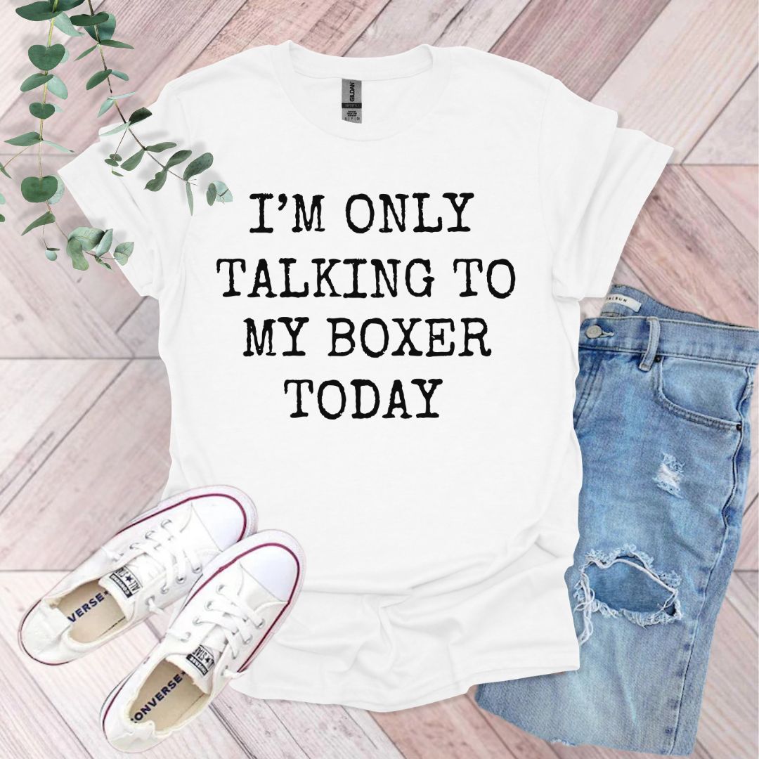 a t - shirt that says i'm only talking to my boxer today