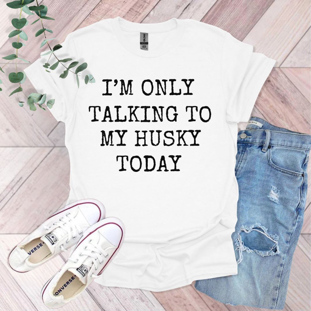 a t - shirt that says i'm only talking to my husky today