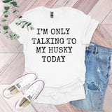 a t - shirt that says i'm only talking to my husky today