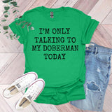 a t - shirt that says i'm only talking to my doberman today